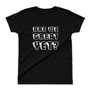 Are We Great Yet? Ladies' T-shirt