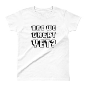 Are We Great Yet? Ladies' T-shirt