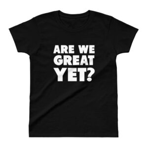 Are We Great Yet? Ladies' T-shirt